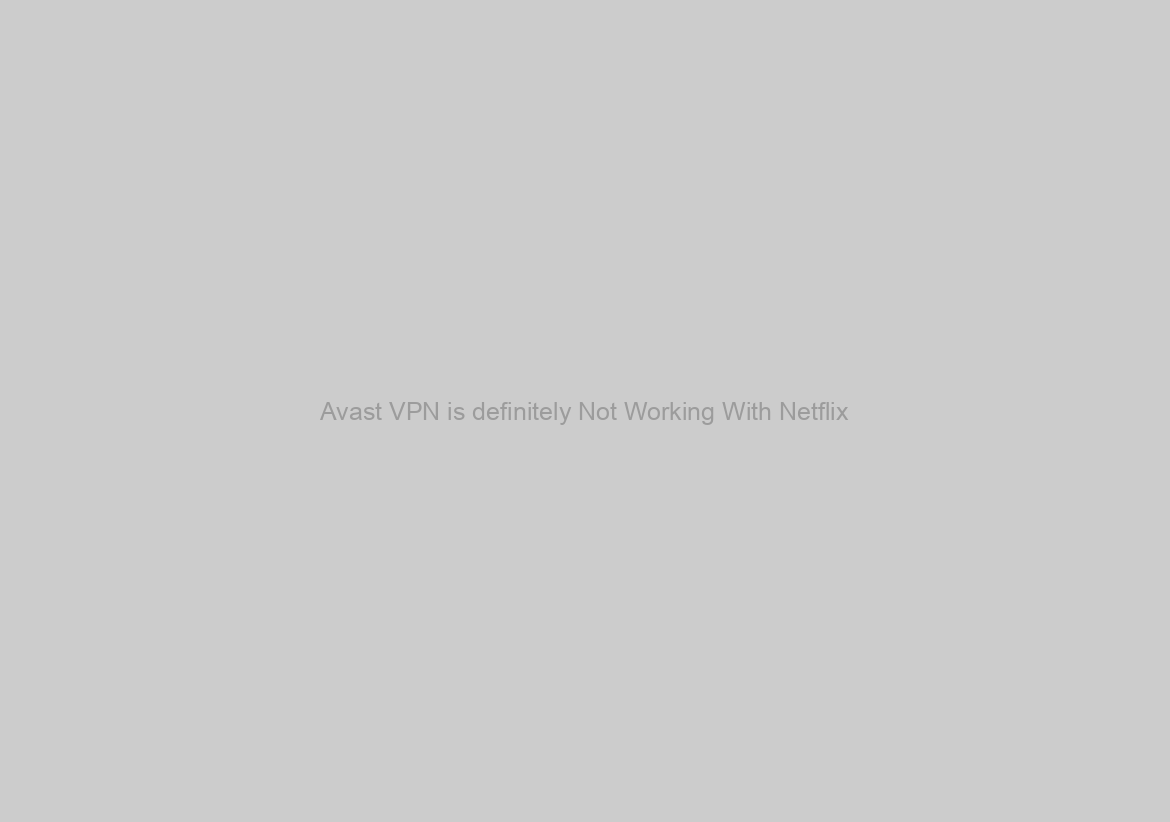 Avast VPN is definitely Not Working With Netflix?